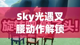 Sky光遇叉腰动作解锁全攻略，踏上自信站姿的奇妙探索与掌握之旅