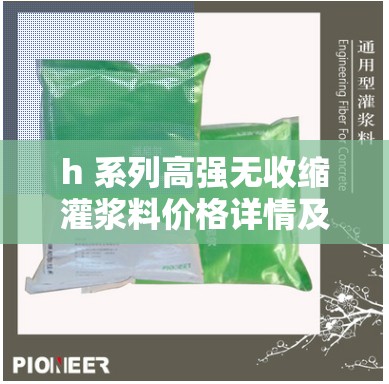 h 系列高强无收缩灌浆料价格详情及市场分析