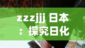 zzzjjj 日本 ：探究日化与社会的新视角