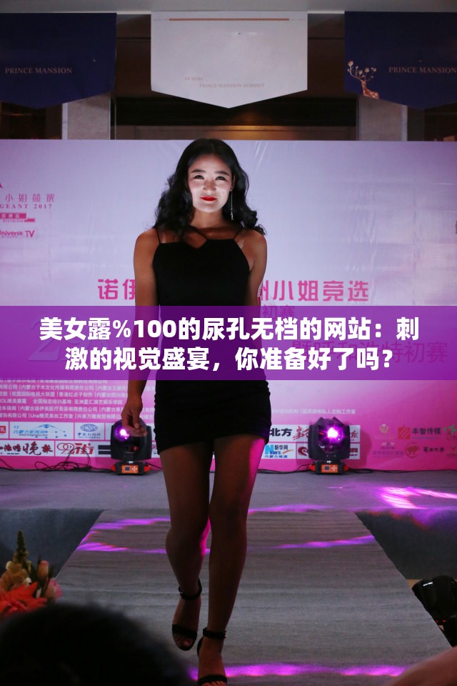 美女露%100的尿孔无档的网站：刺激的视觉盛宴，你准备好了吗？