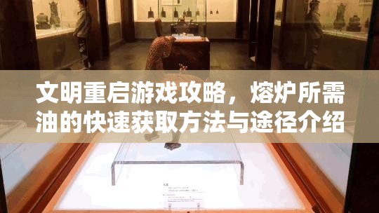 文明重启游戏攻略，熔炉所需油的快速获取方法与途径介绍