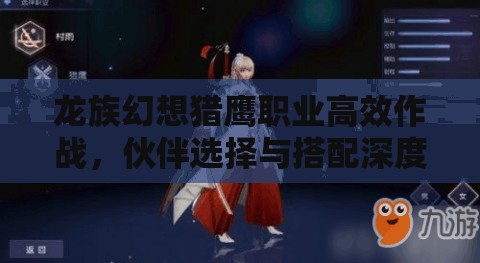 龙族幻想猎鹰职业高效作战，伙伴选择与搭配深度攻略