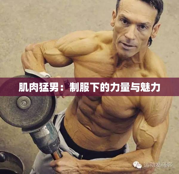 肌肉猛男：制服下的力量与魅力