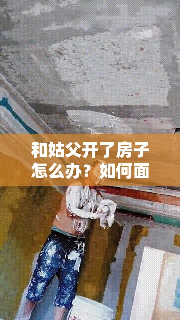 和姑父开了房子怎么办？如何面对这一尴尬局面