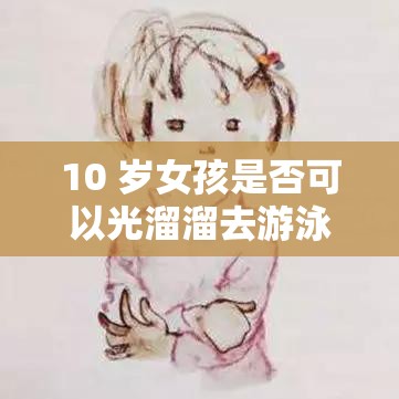 10 岁女孩是否可以光溜溜去游泳的探讨