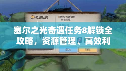 塞尔之光奇遇任务8解锁全攻略，资源管理、高效利用技巧以最大化任务价值