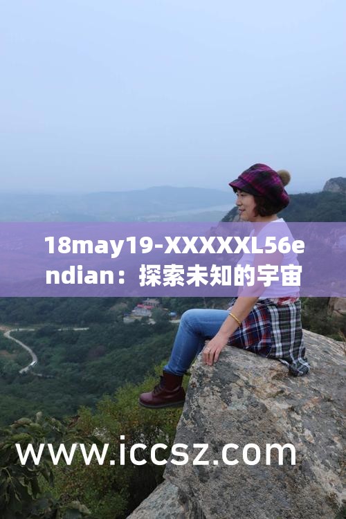 18may19-XXXXXL56endian：探索未知的宇宙边疆