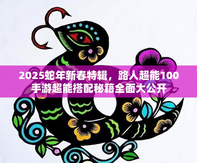 2025蛇年新春特辑，路人超能100手游超能搭配秘籍全面大公开