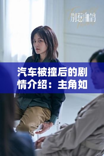 汽车被撞后的剧情介绍：主角如何面对困境并寻求解决之道