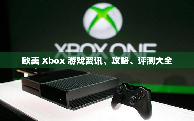 欧美 Xbox 游戏资讯、攻略、评测大全