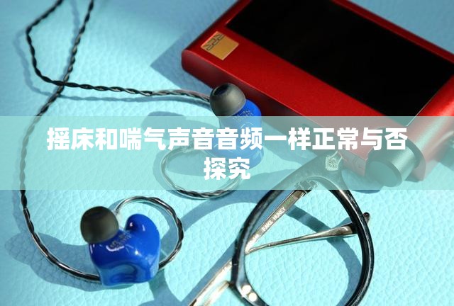 摇床和喘气声音音频一样正常与否探究