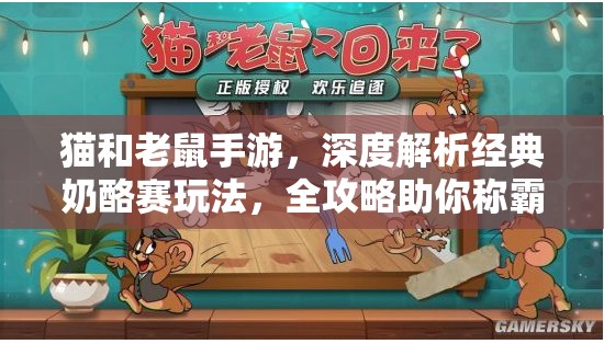 猫和老鼠手游，深度解析经典奶酪赛玩法，全攻略助你称霸赛场