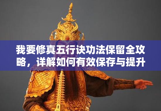 我要修真五行诀功法保留全攻略，详解如何有效保存与提升五行诀