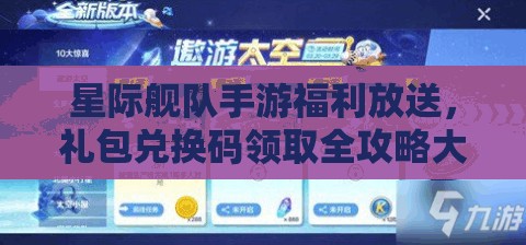 星际舰队手游福利放送，礼包兑换码领取全攻略大揭秘