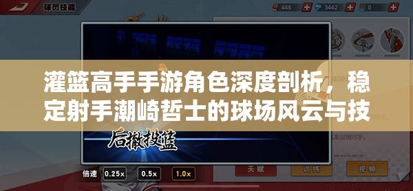 灌篮高手手游角色深度剖析，稳定射手潮崎哲士的球场风云与技巧解析