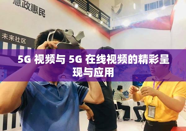 5G 视频与 5G 在线视频的精彩呈现与应用