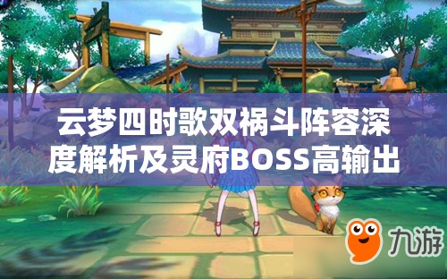 云梦四时歌双祸斗阵容深度解析及灵府BOSS高输出实战攻略