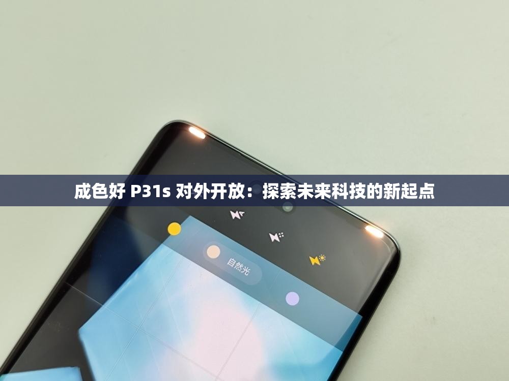 成色好 P31s 对外开放：探索未来科技的新起点