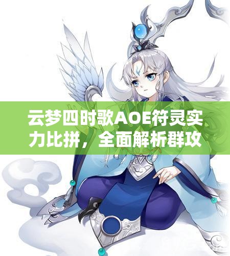 云梦四时歌AOE符灵实力比拼，全面解析群攻符灵排行榜