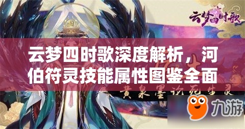 云梦四时歌深度解析，河伯符灵技能属性图鉴全面解读