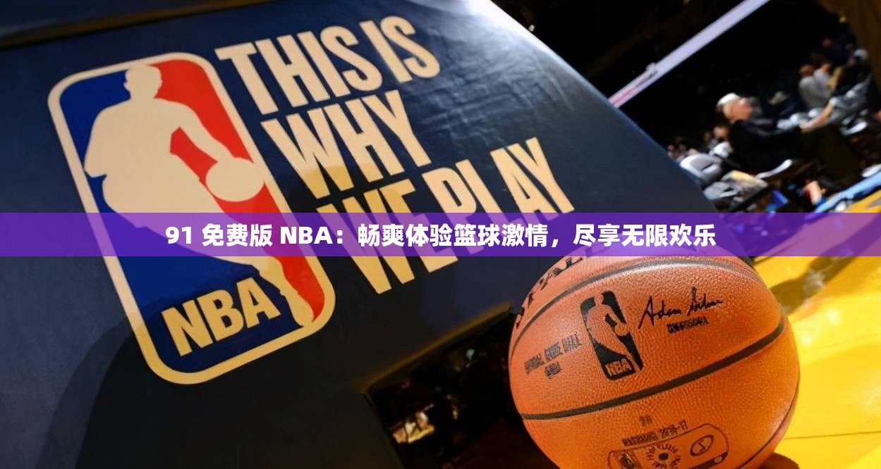 91 免费版 NBA：畅爽体验篮球激情，尽享无限欢乐