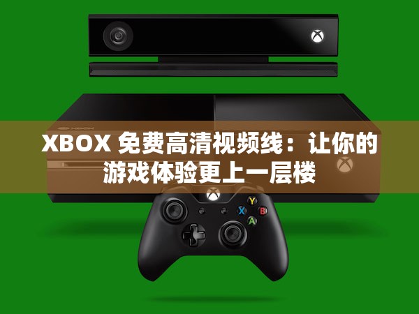 XBOX 免费高清视频线：让你的游戏体验更上一层楼