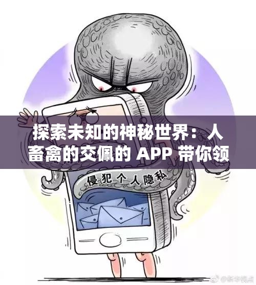 探索未知的神秘世界：人畜禽的交佩的 APP 带你领略新奇体验