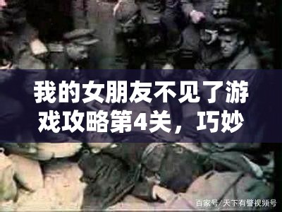 我的女朋友不见了游戏攻略第4关，巧妙解锁爱情谜题，一步步找回失踪挚爱