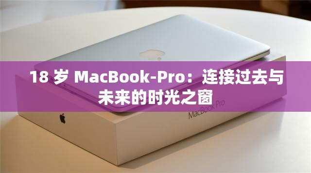 18 岁 MacBook-Pro：连接过去与未来的时光之窗