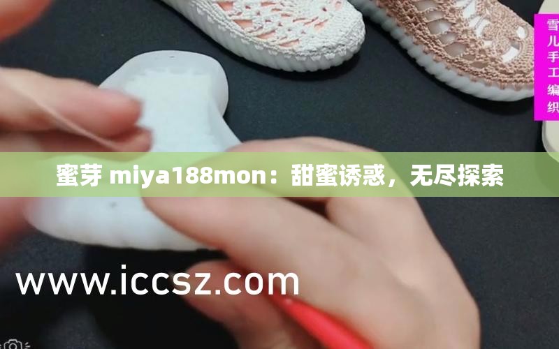 蜜芽 miya188mon：甜蜜诱惑，无尽探索