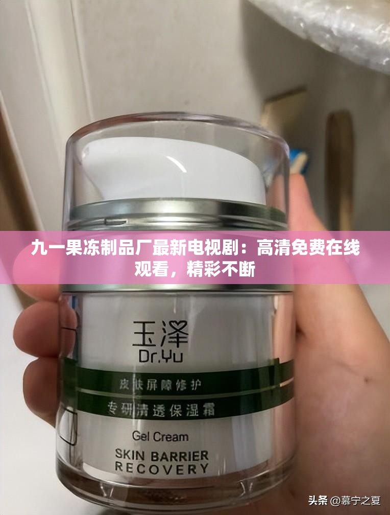 九一果冻制品厂最新电视剧：高清免费在线观看，精彩不断