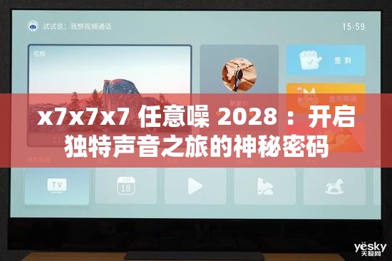 x7x7x7 任意噪 2028 ：开启独特声音之旅的神秘密码