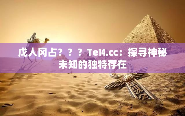 戊人冈占？？？Te⒕㏄：探寻神秘未知的独特存在