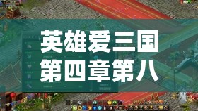 英雄爱三国第四章第八回深度解析，演义攻略全面揭秘与技巧分享