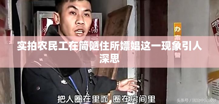 实拍农民工在简陋住所嫖娼这一现象引人深思