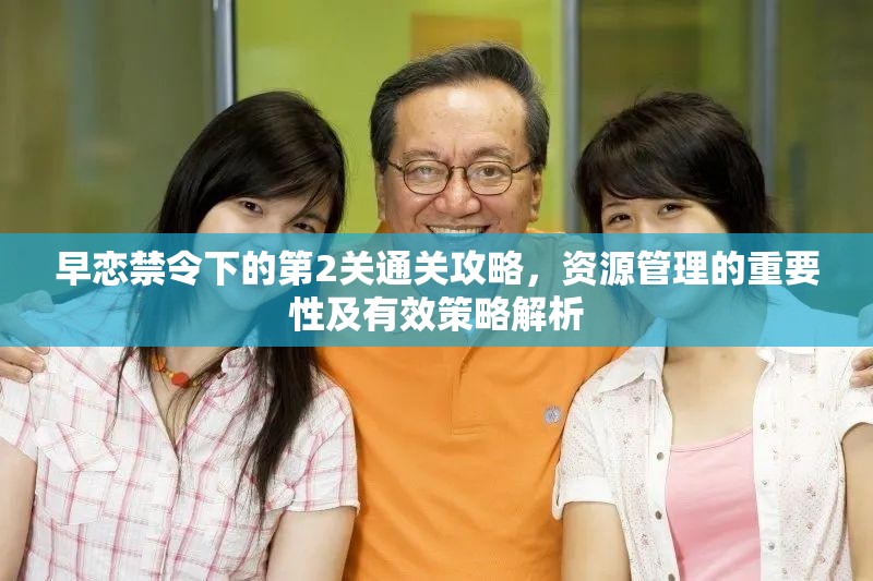 早恋禁令下的第2关通关攻略，资源管理的重要性及有效策略解析