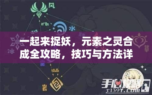 一起来捉妖，元素之灵合成全攻略，技巧与方法详细解析指南