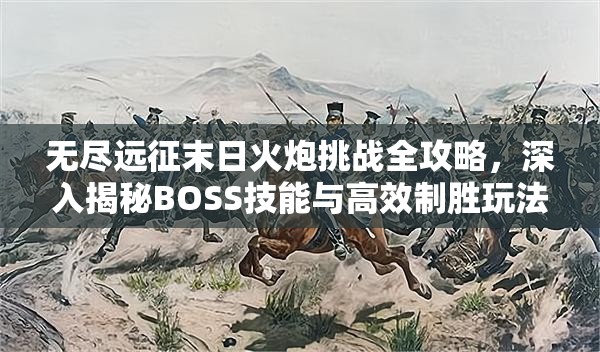 无尽远征末日火炮挑战全攻略，深入揭秘BOSS技能与高效制胜玩法详解