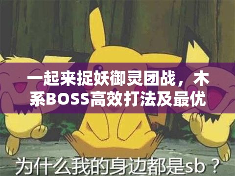 一起来捉妖御灵团战，木系BOSS高效打法及最优团战阵容搭配攻略