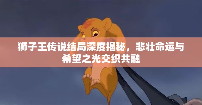 狮子王传说结局深度揭秘，悲壮命运与希望之光交织共融