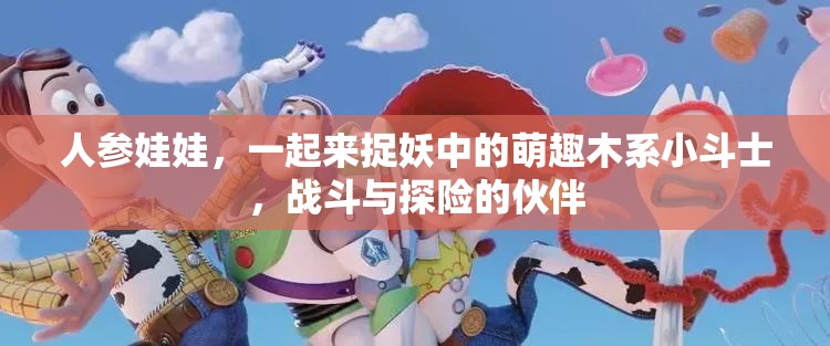 人参娃娃，一起来捉妖中的萌趣木系小斗士，战斗与探险的伙伴