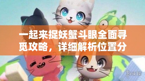 一起来捉妖蟹斗眼全面寻觅攻略，详细解析位置分布与高效获得方法