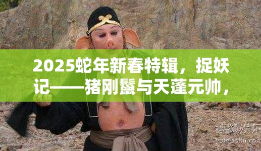 2025蛇年新春特辑，捉妖记——猪刚鬣与天蓬元帅，谁才是你的战斗伙伴首选？