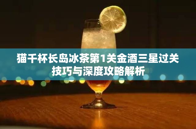 猫千杯长岛冰茶第1关金酒三星过关技巧与深度攻略解析