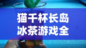 猫千杯长岛冰茶游戏全关卡通关技巧与秘籍大揭秘