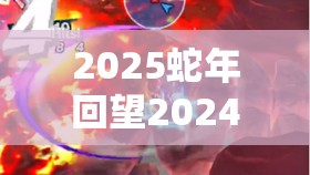 2025蛇年回望2024龙年，失落龙约母爱护符，温情与力量的完美融合