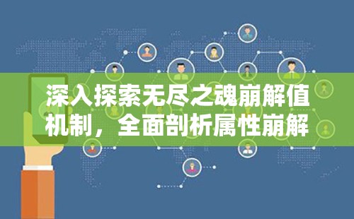 深入探索无尽之魂崩解值机制，全面剖析属性崩解力的奥秘与影响