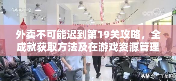 外卖不可能迟到第19关攻略，全成就获取方法及在游戏资源管理策略中的重要性解析