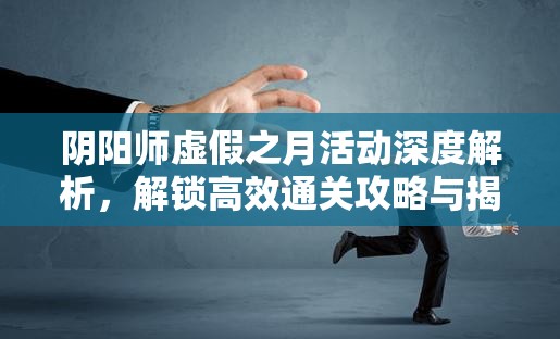 阴阳师虚假之月活动深度解析，解锁高效通关攻略与揭秘鲜为人知的冷知识