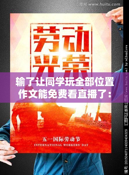 输了让同学玩全部位置作文能免费看直播了：揭示背后的故事与影响